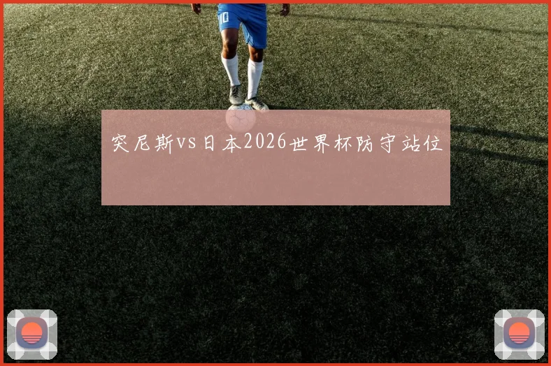 突尼斯vs日本2026世界杯防守站位