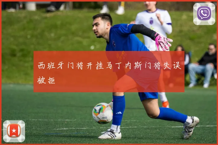 西班牙门将开挂马丁内斯门将失误被拒