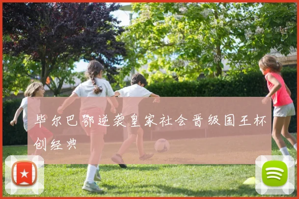 毕尔巴鄂逆袭皇家社会晋级国王杯创经典