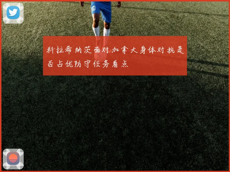 科拉希纳茨面对加拿大身体对抗是否占优防守任务看点