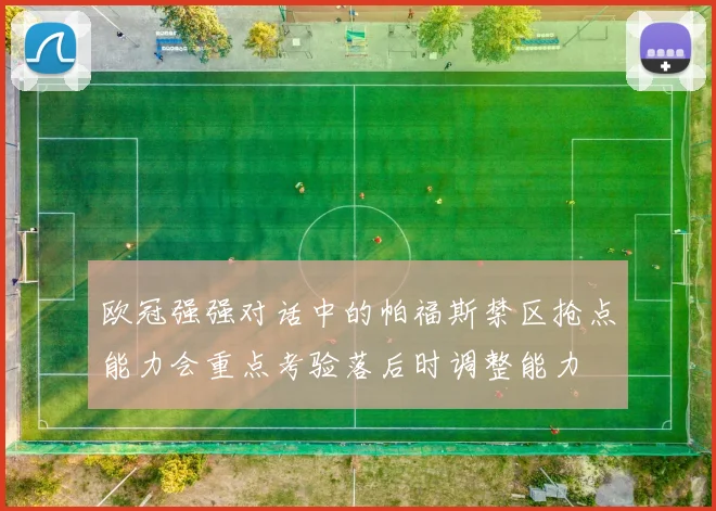 欧冠强强对话中的帕福斯禁区抢点能力会重点考验落后时调整能力