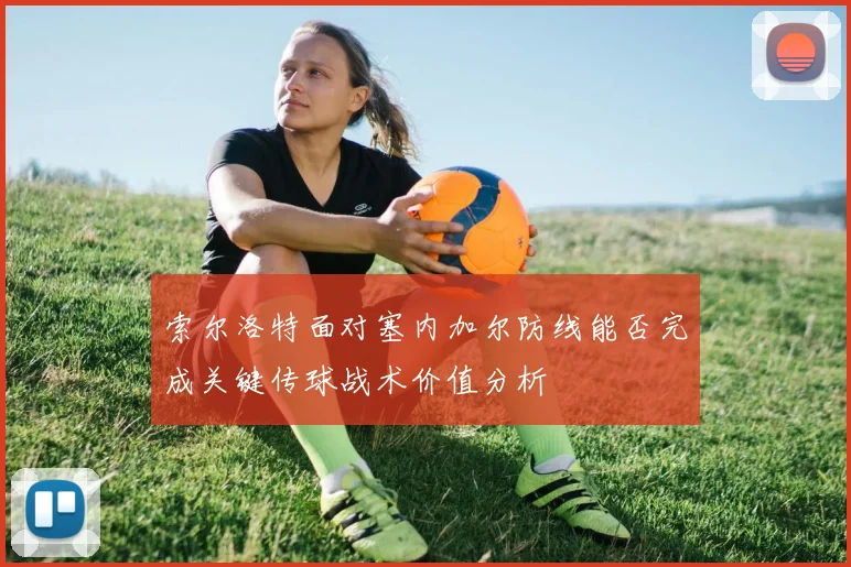 索尔洛特面对塞内加尔防线能否完成关键传球战术价值分析