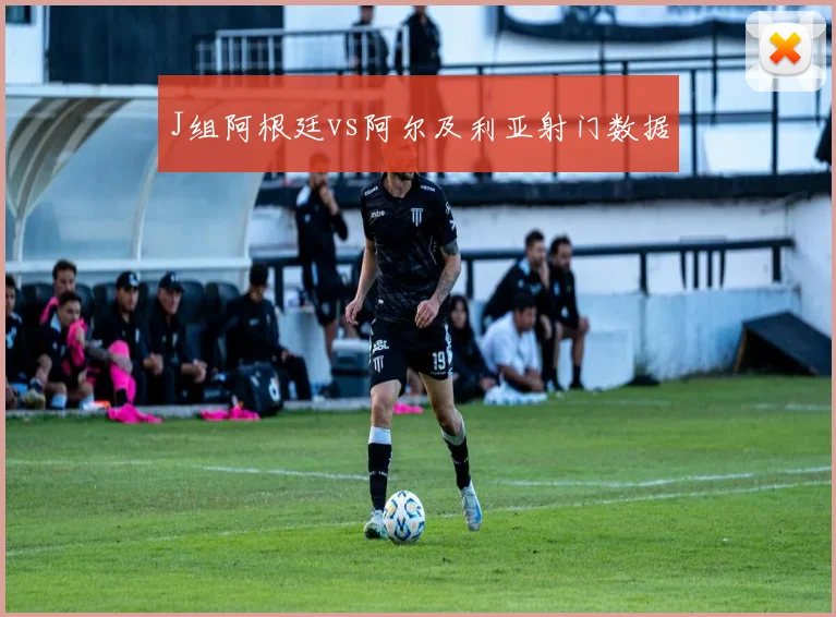 J组阿根廷vs阿尔及利亚射门数据