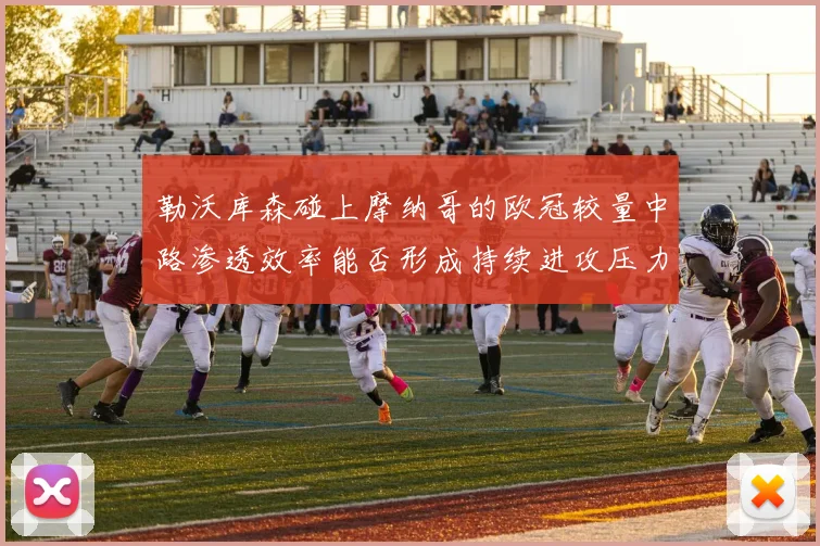 勒沃库森碰上摩纳哥的欧冠较量中路渗透效率能否形成持续进攻压力