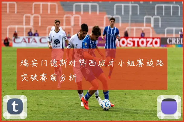 瑞安门德斯对阵西班牙小组赛边路突破赛前分析