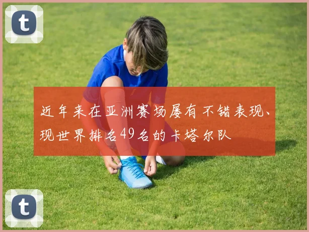 近年来在亚洲赛场屡有不错表现、现世界排名49名的卡塔尔队