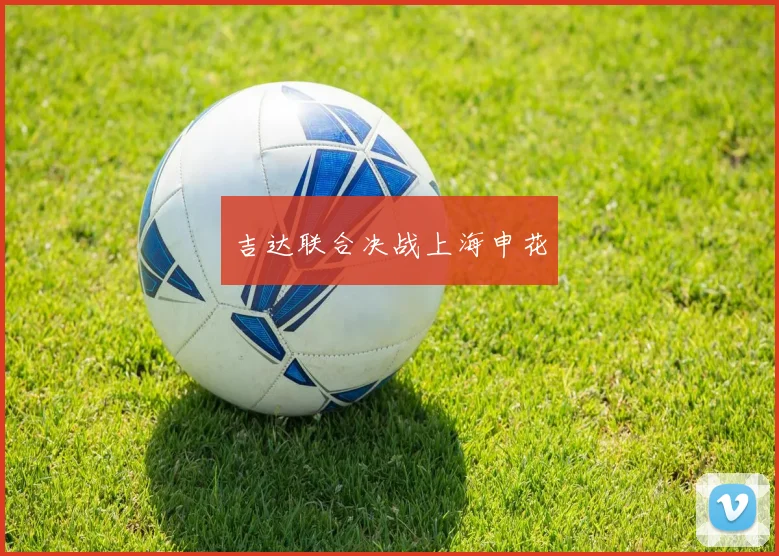 吉达联合决战上海申花