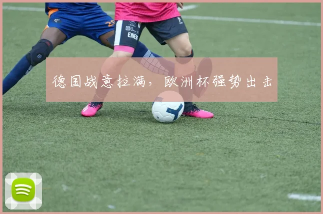 德国战意拉满,欧洲杯强势出击