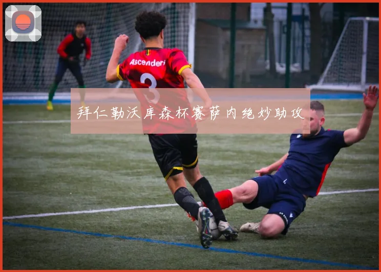 拜仁勒沃库森杯赛萨内绝妙助攻