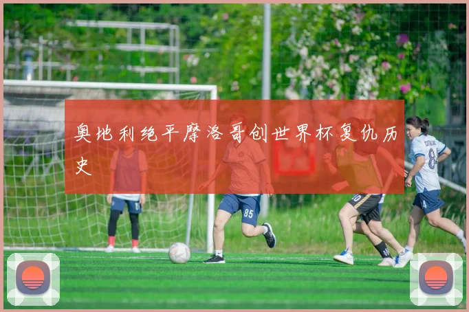 奥地利绝平摩洛哥创世界杯复仇历史