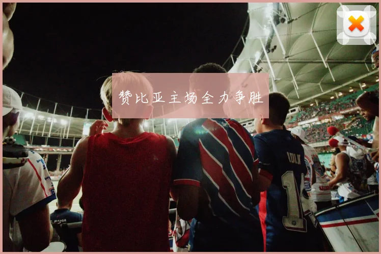 赞比亚主场全力争胜