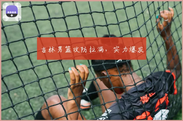 吉林男篮攻防拉满,实力爆发