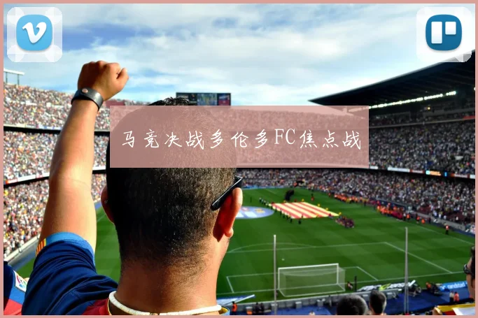 马竞决战多伦多FC焦点战