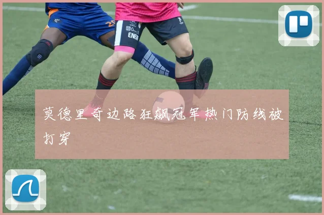 莫德里奇边路狂飙冠军热门防线被打穿