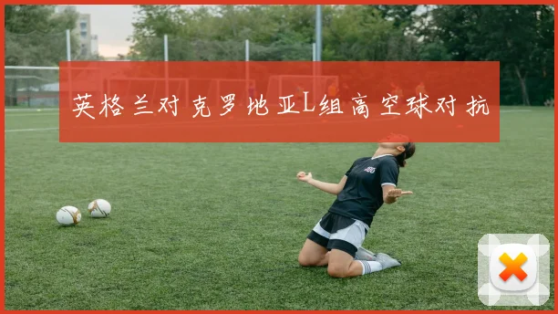 英格兰对克罗地亚L组高空球对抗