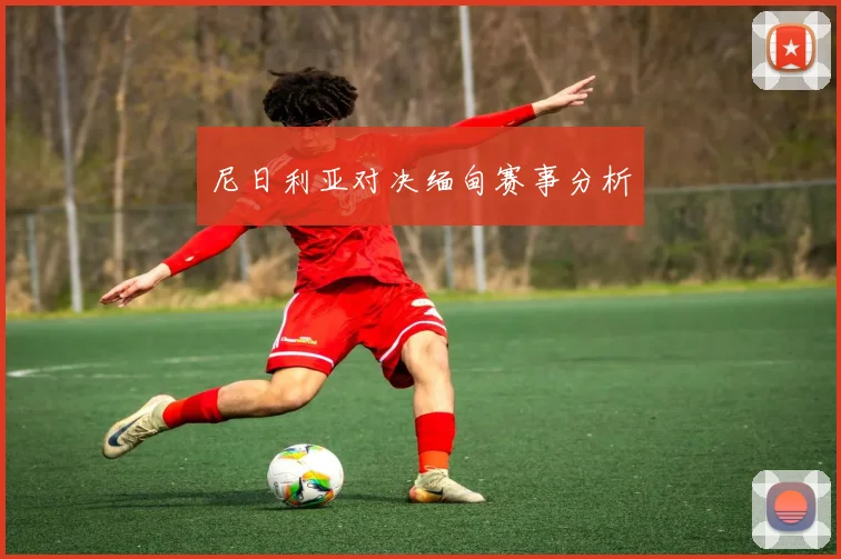 尼日利亚对决缅甸赛事分析