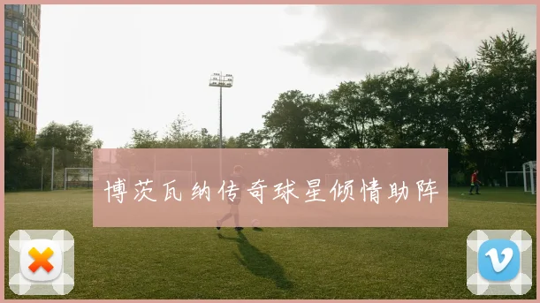 博茨瓦纳传奇球星倾情助阵