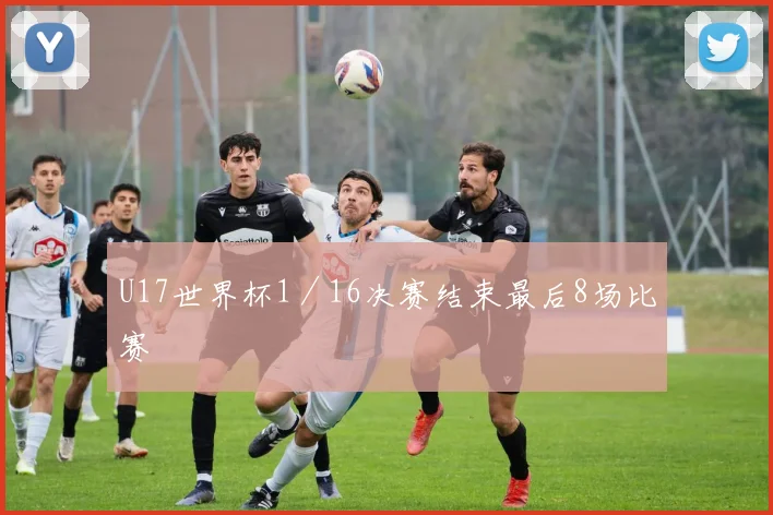 U17世界杯1／16决赛结束最后8场比赛