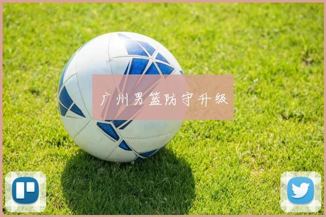 广州男篮防守升级