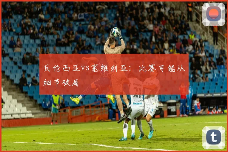 瓦伦西亚vs塞维利亚:比赛可能从细节破局
