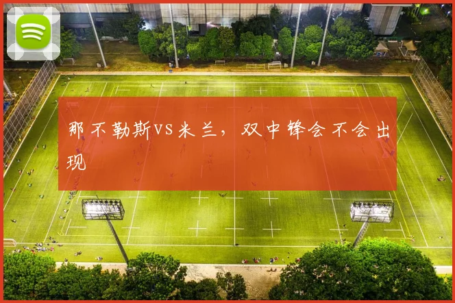 那不勒斯vs米兰，双中锋会不会出现