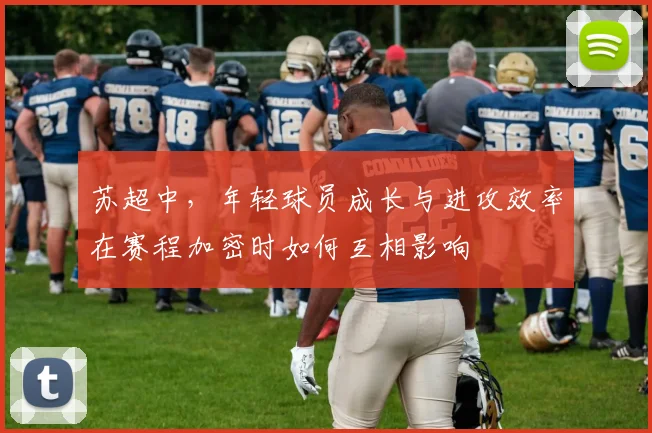 苏超中，年轻球员成长与进攻效率在赛程加密时如何互相影响