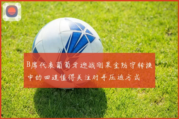 B席代表葡萄牙迎战刚果金防守转换中的回追值得关注对手压迫方式
