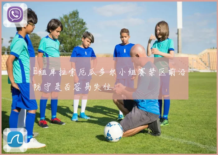E组库拉索厄瓜多尔小组赛禁区前沿防守是否容易失位