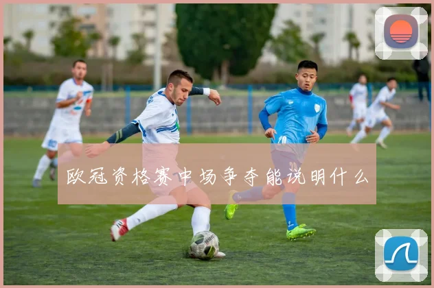 欧冠资格赛中场争夺能说明什么
