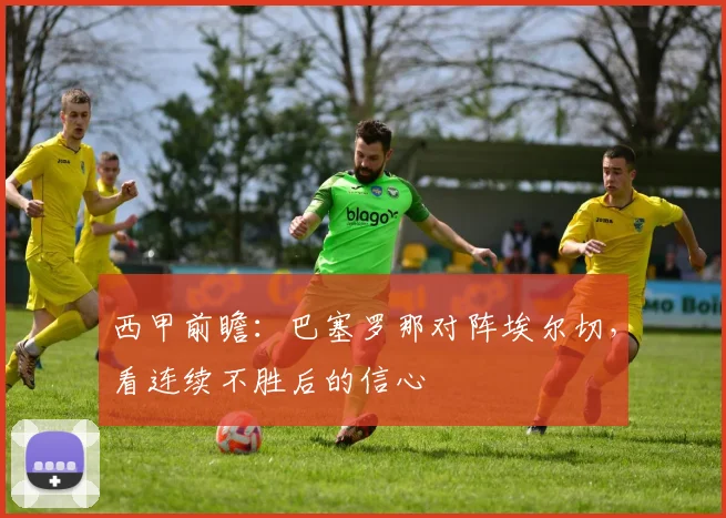 西甲前瞻:巴塞罗那对阵埃尔切,看连续不胜后的信心