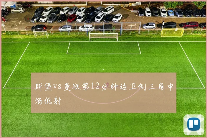 斯堡vs曼联第12分钟边卫倒三角中场低射