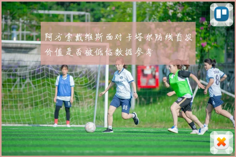 阿方索戴维斯面对卡塔尔防线首发价值是否被低估数据参考