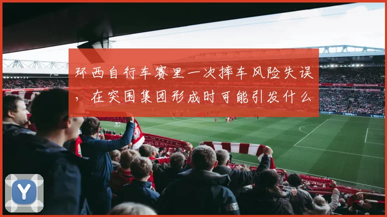 环西自行车赛里一次摔车风险失误，在突围集团形成时可能引发什么连锁变化