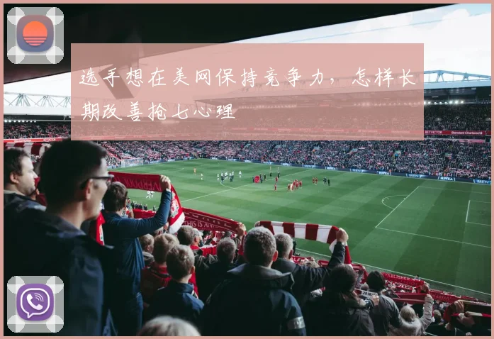 选手想在美网保持竞争力，怎样长期改善抢七心理