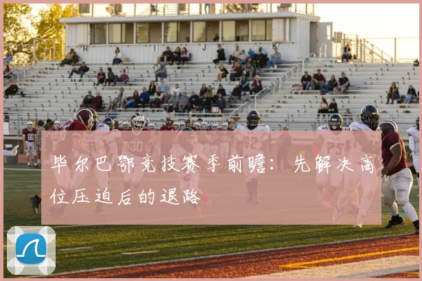 毕尔巴鄂竞技赛季前瞻：先解决高位压迫后的退路