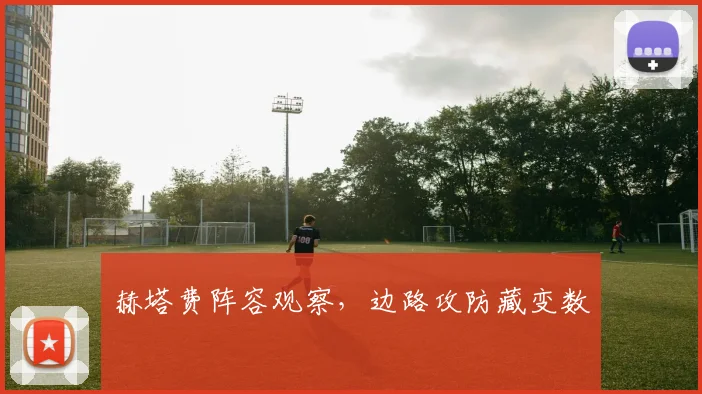 赫塔费阵容观察，边路攻防藏变数