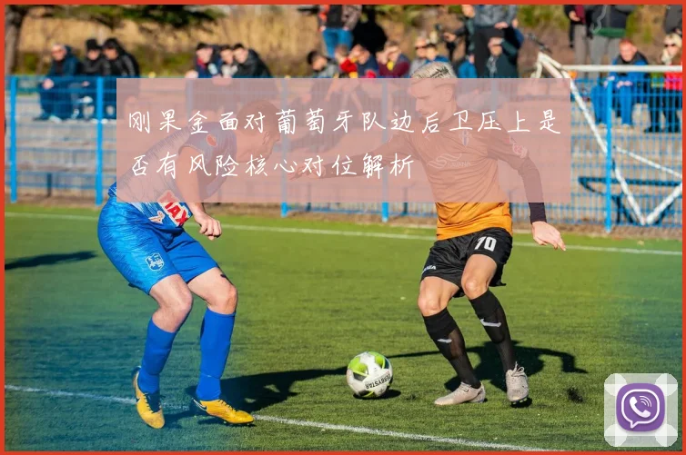 刚果金面对葡萄牙队边后卫压上是否有风险核心对位解析