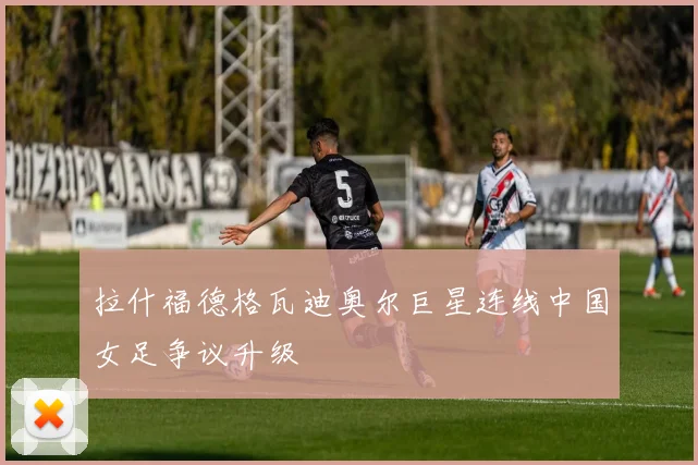 拉什福德格瓦迪奥尔巨星连线中国女足争议升级