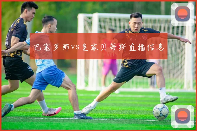 巴塞罗那vs皇家贝蒂斯直播信息