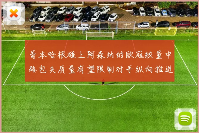 哥本哈根碰上阿森纳的欧冠较量中路包夹质量有望限制对手纵向推进