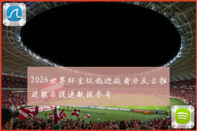 2026世界杯金玟哉迎战南非反击推进能否提速数据参考