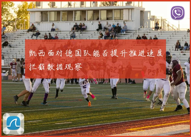 凯西面对德国队能否提升推进速度拦截数据观察